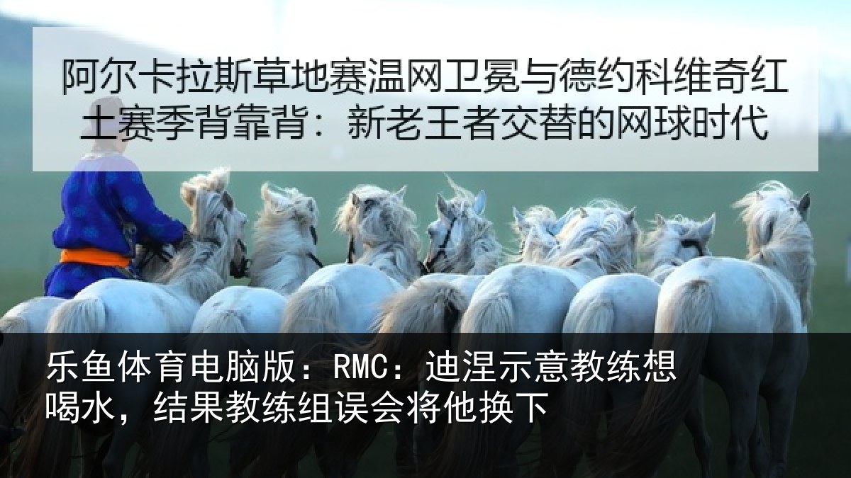 乐鱼体育电脑版:RMC:迪涅相关情况果教相关情况