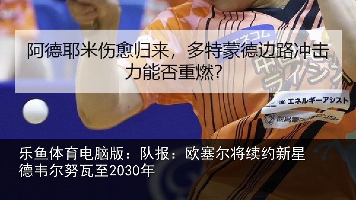 乐鱼体育电脑版：队报相关情况德韦尔努瓦至2030年