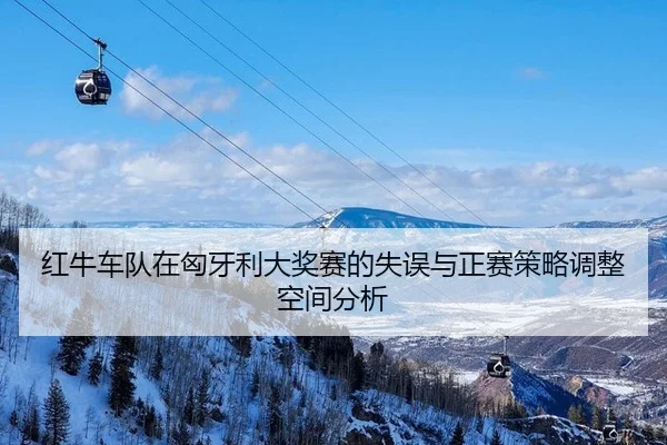 红牛车队在匈牙利大奖赛的失误与正赛策略调整空间分析