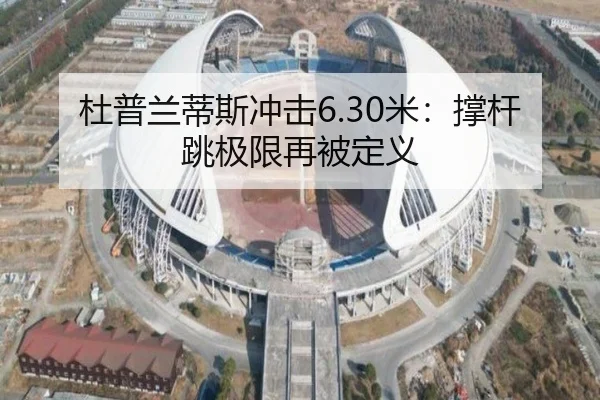 杜普兰蒂斯冲击6.30米：撑杆跳极限再被定义