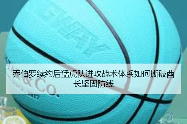 乔伯罗续约后猛虎队进攻战术体系如何撕破酋长坚固防线