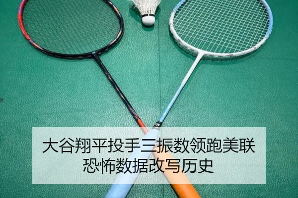 大谷翔平投手三振数领跑美联 恐怖数据改写历史