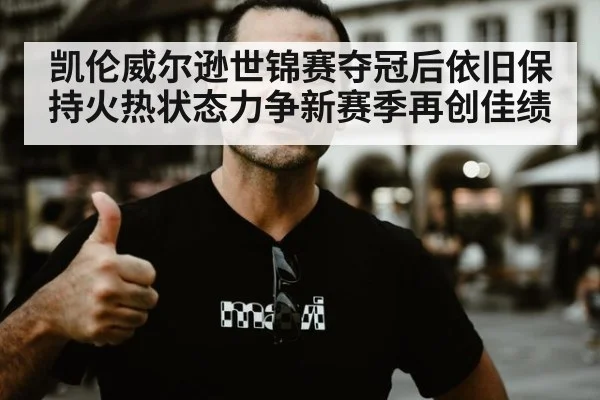 凯伦威尔逊世锦赛夺冠后依旧保持火热状态力争新赛季再创佳绩