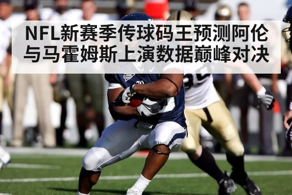 NFL新赛季传球码王预测阿伦与马霍姆斯上演数据巅峰对决
