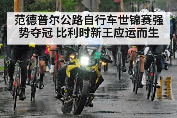 范德普尔公路自行车世锦赛强势夺冠 比利时新王应运而生