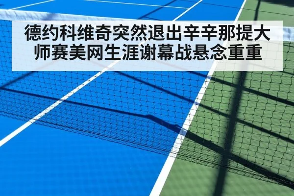 德约科维奇突然退出辛辛那提大师赛美网生涯谢幕战悬念重重