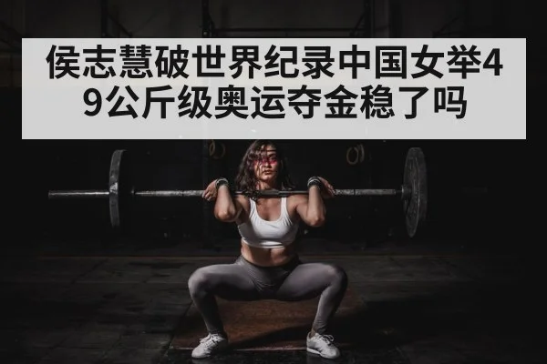 侯志慧破世界纪录中国女举49公斤级奥运夺金稳了吗