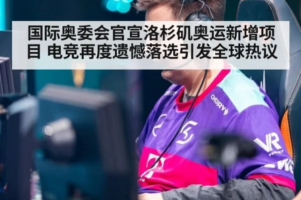国际奥委会官宣洛杉矶奥运新增项目 电竞再度遗憾落选引发全球热议