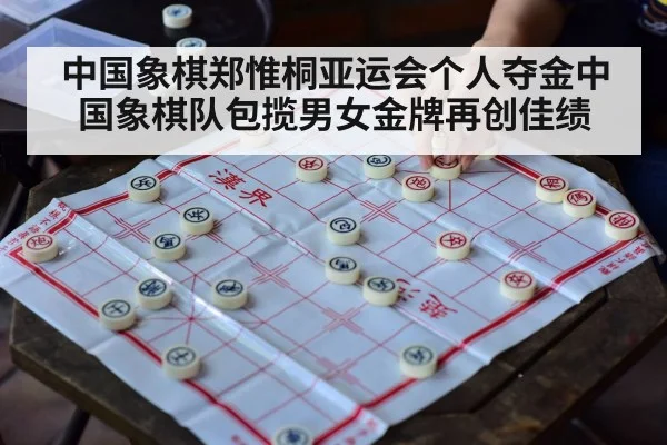 中国象棋郑惟桐亚运会个人夺金中国象棋队包揽男女金牌再创佳绩